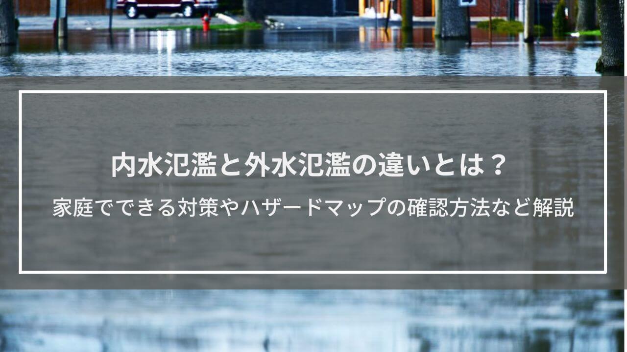 内水氾濫と外水氾濫の違いとは？家庭でできる対策、ハザードマップの確認方法など解説