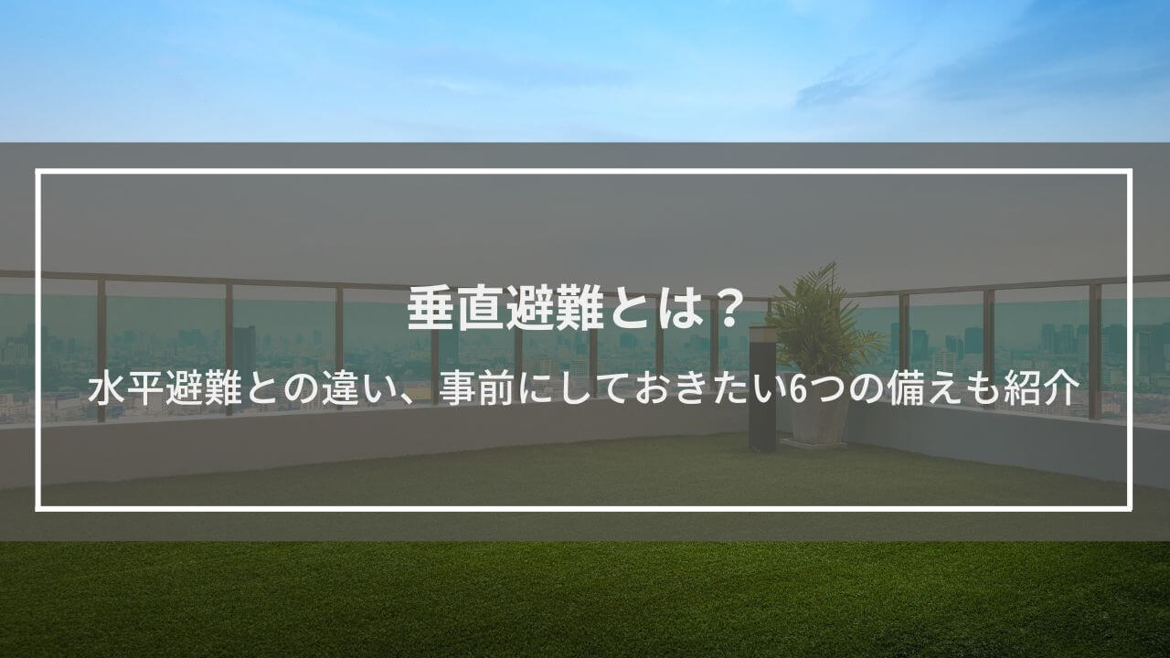 垂直避難とは？水平避難との違い、事前にしておきたい6つの備えも紹介