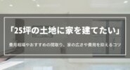25坪の土地に家を建てたい｜費用相場やおすすめの間取り、家の広さや費用を抑えるコツ