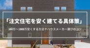 安く建てる具体策｜注文住宅を300万～1000万安くする方法やハウスメーカー選びのコツ
