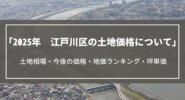 【2025年】江戸川区の土地価格について｜土地相場・今後の価格・地価ランキング・坪単価