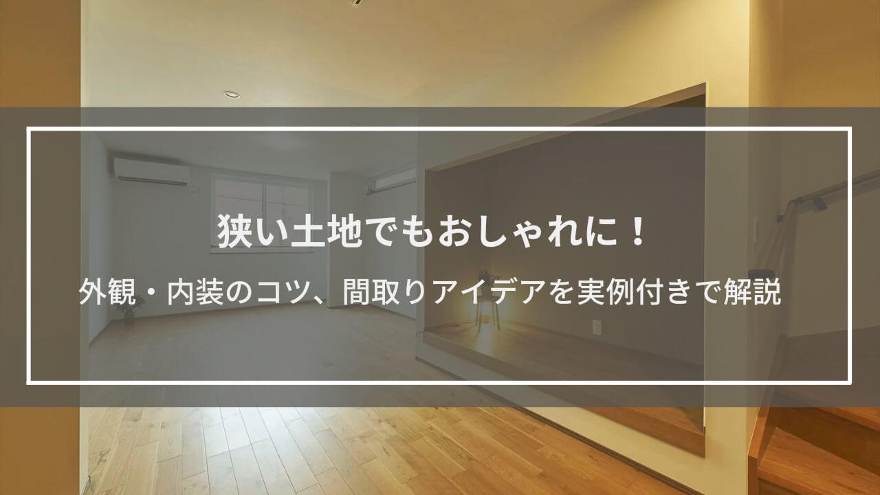 狭い土地でもおしゃれに！外観・内装のコツ、間取りアイデアを実例付きで解説│狭小住宅ならではのメリットも紹介