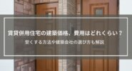 賃貸併用住宅の建築価格、費用はどれくらい？安くする方法、建築会社の選び方も解説