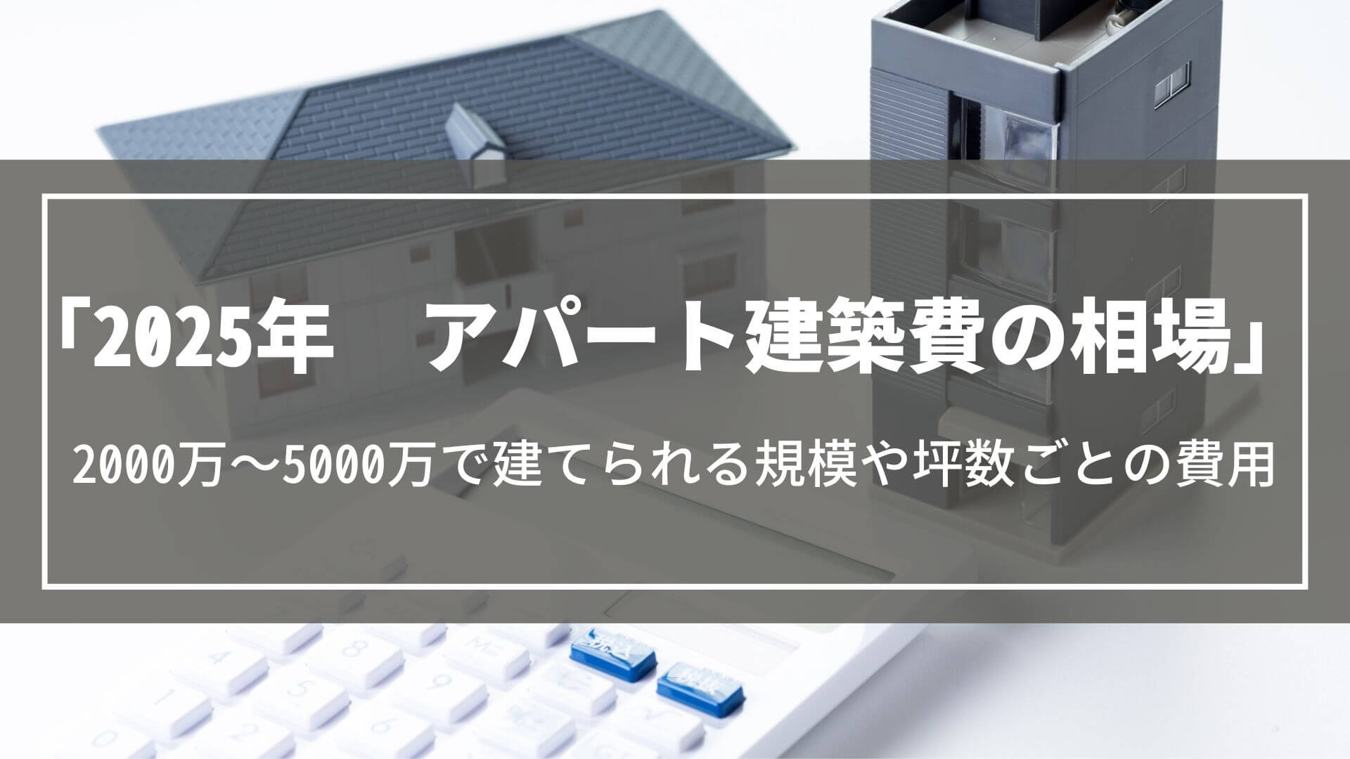 【2025年】アパート建築費の相場｜2000万～5000万で建てられる規模や坪数ごとの費用