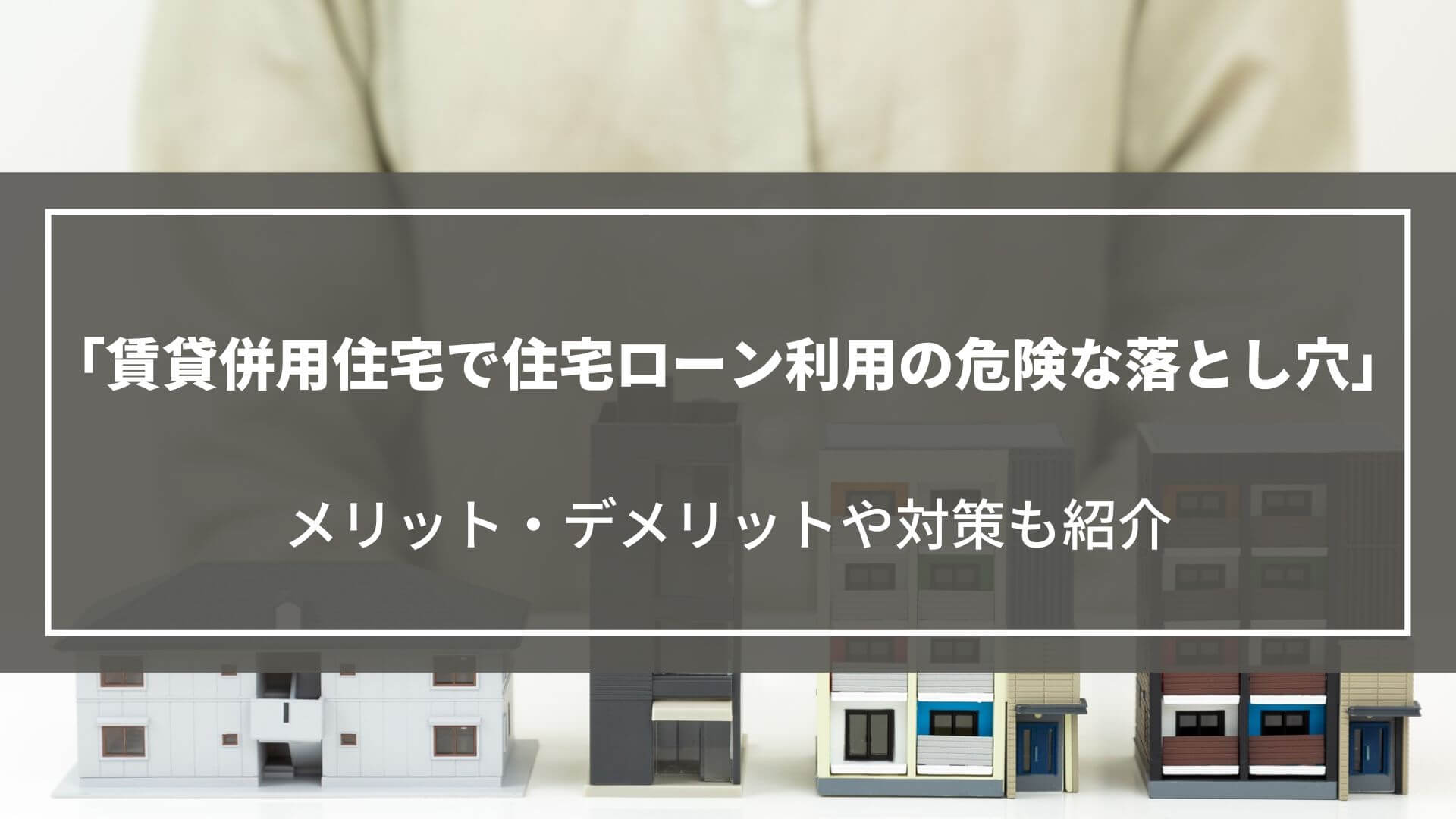 賃貸併用住宅で住宅ローン利用の危険な落とし穴｜メリット・デメリットや対策についても