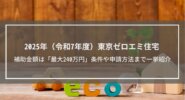 2025年（令和7年度）東京ゼロエミ住宅を解説│補助金額は「最大240万円」条件や申請方法まで一挙紹介