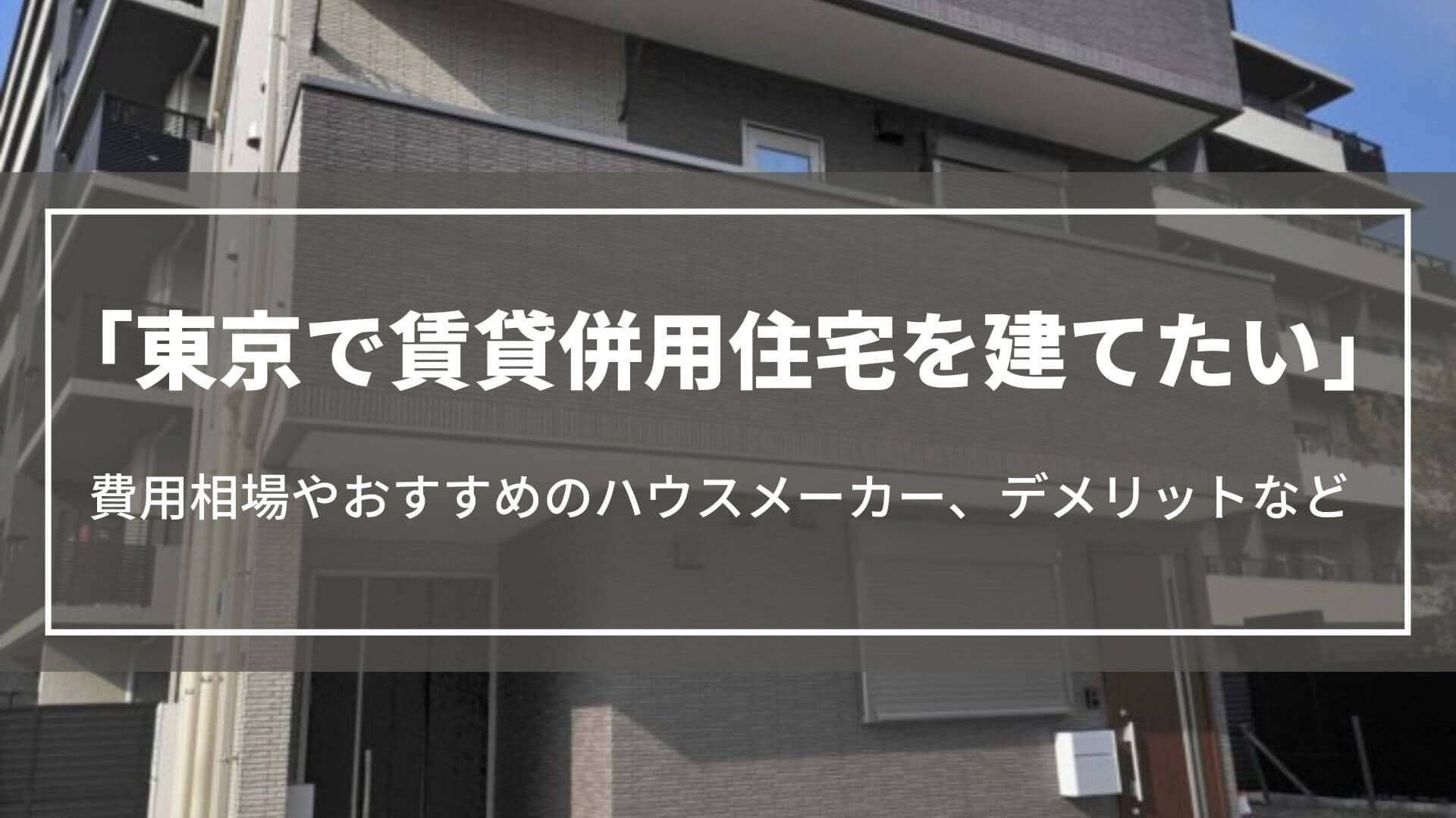 東京で賃貸併用住宅を建てたい｜費用相場やおすすめのハウスメーカー、デメリットを紹介