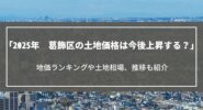 【2025年】葛飾区の土地価格は今後上昇する？地価ランキングや土地相場、推移も紹介