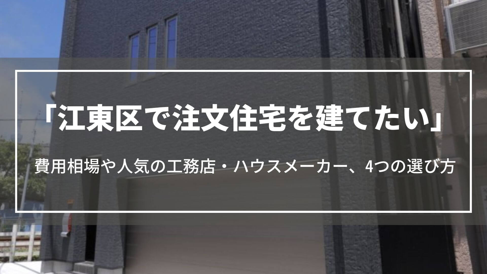 江東区で注文住宅を建てたい｜費用相場や人気の工務店・ハウスメーカー、4つの選び方を紹介