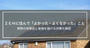 ZEHに住んでみて「よかった・よくなかった」ことは？実際の体験談と後悔を避ける対策も解説