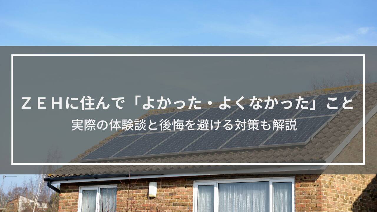 ZEHに住んでみて「よかった・よくなかった」ことは？実際の体験談と後悔を避ける対策も解説