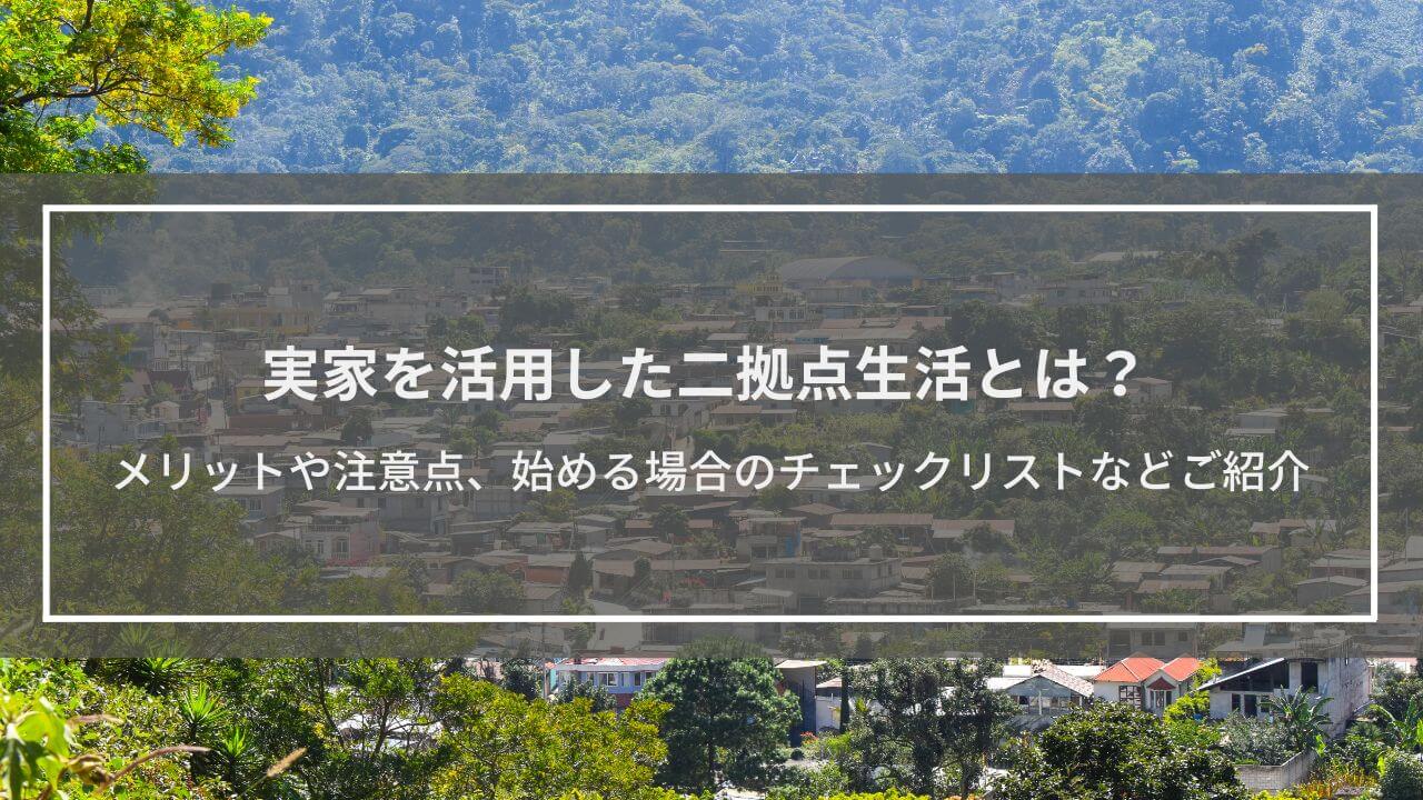 実家を活用した二拠点生活とは？｜メリットや注意点、始める場合のチェックリストなどご紹介