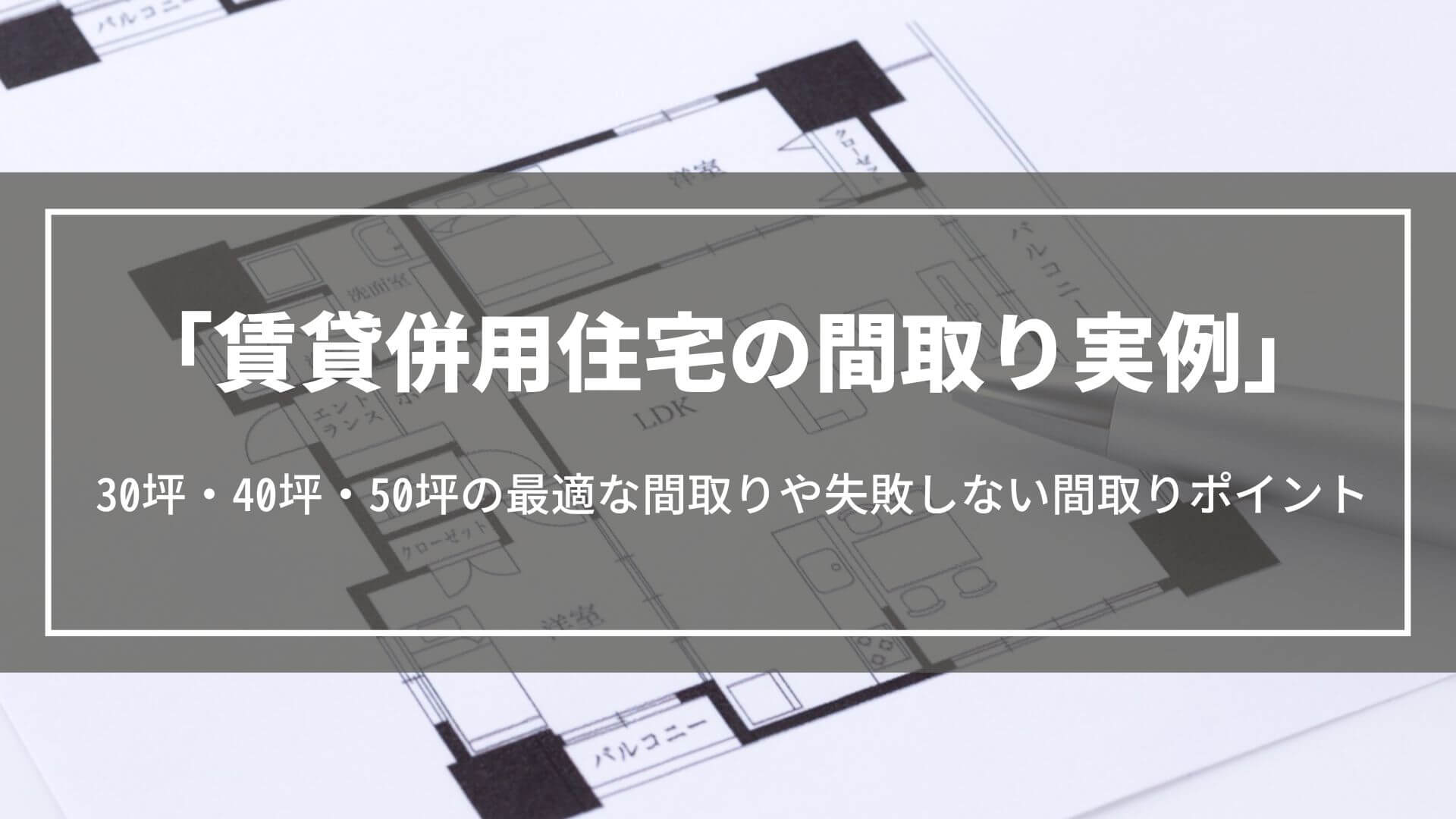 賃貸併用住宅の間取り実例｜30坪・40坪・50坪の最適な間取りや失敗しない間取りポイント