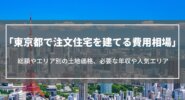東京都で注文住宅を建てる費用相場｜総額やエリア別の土地価格、必要な年収や人気エリア
