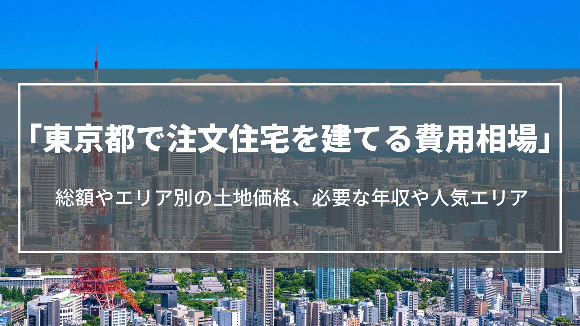 東京都で注文住宅を建てる費用相場｜総額やエリア別の土地価格、必要な年収や人気エリア