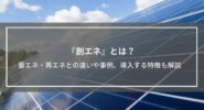 『創エネ』とは？蓄エネ・再エネとの違いや事例、戸建てやアパートに導入するメリットやデメリットも解説