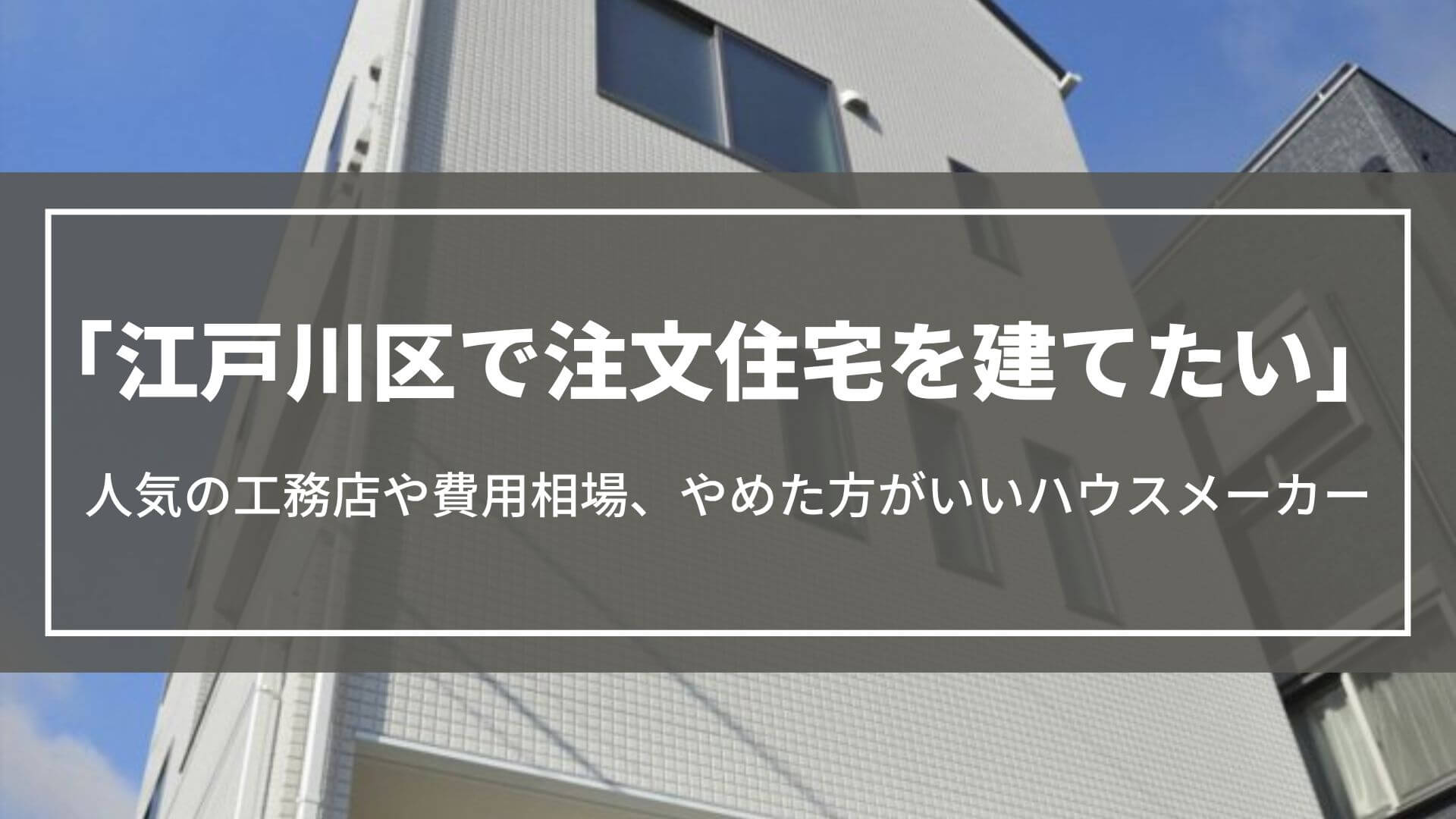 江戸川区で注文住宅を建てたい｜人気の工務店や費用相場、やめた方がいいハウスメーカー