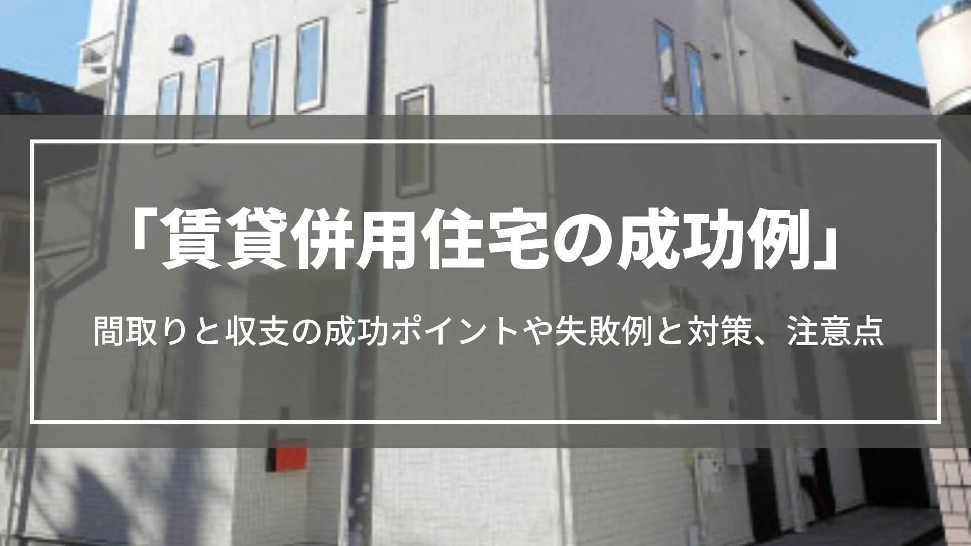 賃貸併用住宅の成功例｜間取りと収支の成功ポイントや失敗させない対策、ローンの注意点