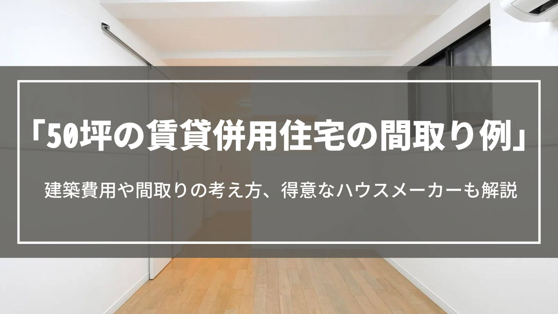 50坪の賃貸併用住宅の間取り例｜建築費用や間取りの考え方、得意なハウスメーカーも解説