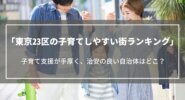 東京23区の子育てしやすい街ランキング｜子育て支援が手厚く、治安の良い自治体はどこ？