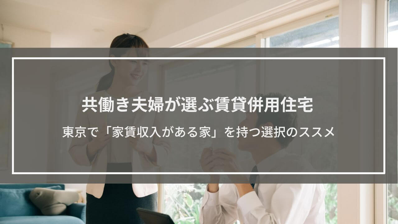 共働き夫婦が選ぶ賃貸併用住宅|東京で「家賃収入がある家」を持つ選択のススメ