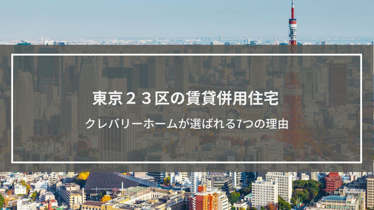 東京23区の賃貸併用住宅でクレバリーホームが選ばれる7つの理由