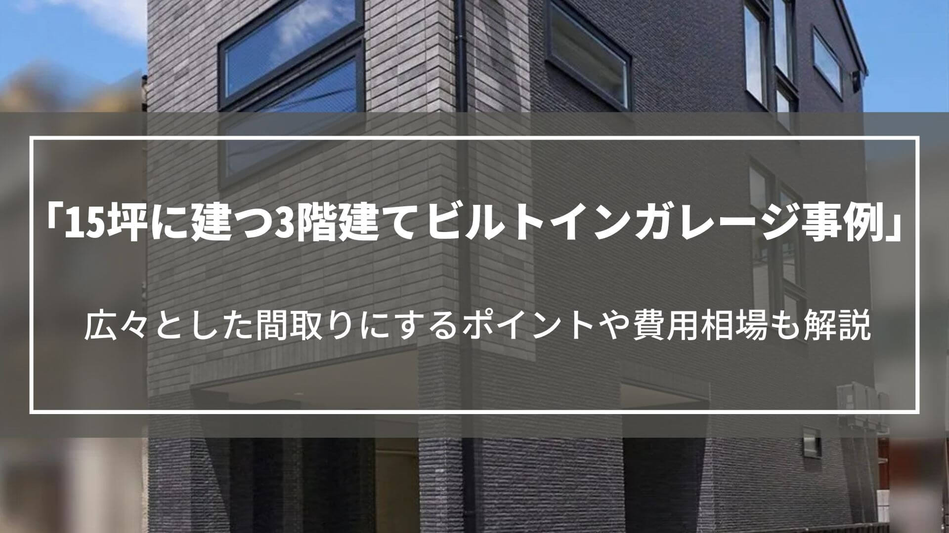15坪のビルトインガレージ付き狭小3階建て事例｜広々とした間取りポイントや費用相場も