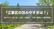 江東区の住みやすさは？住みやすい街や駅、治安・利便性・子育て環境・家賃相場などを紹介