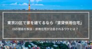 東京23区で家を建てるなら賃貸併用住宅にすべき15の理由│併用住宅が注目されるワケとは？紹介