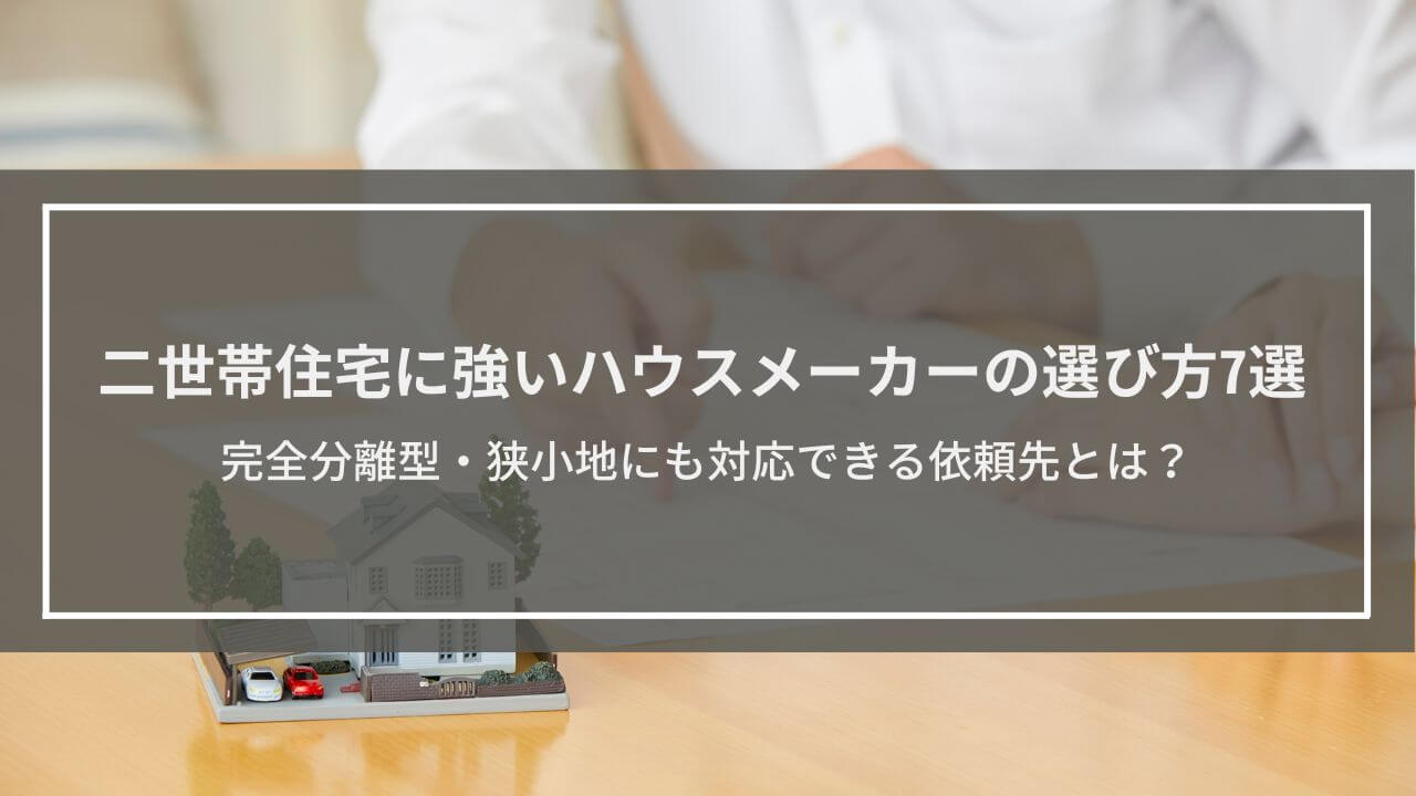 二世帯住宅に強いハウスメーカーの選び方7選｜完全分離型・狭小地にも対応できる依頼先とは？