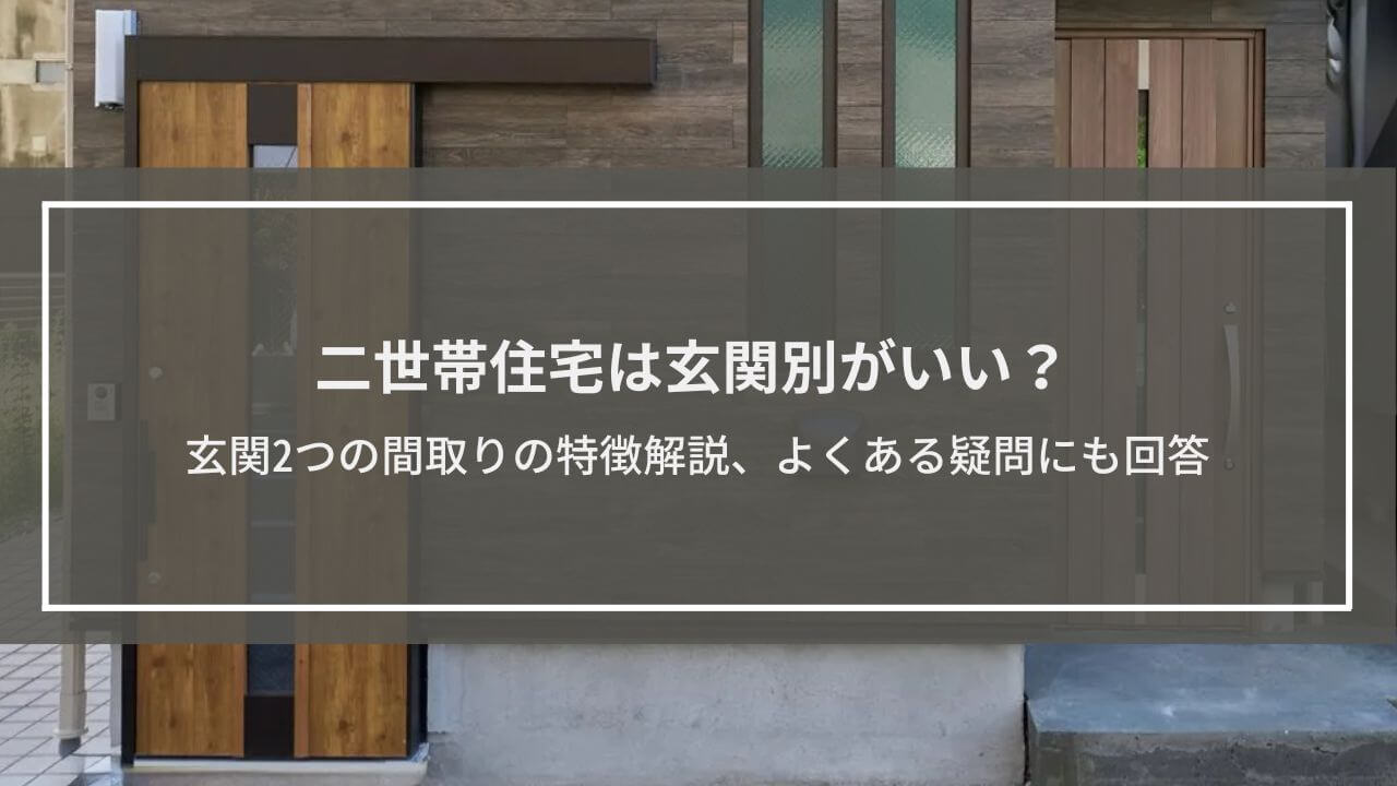 二世帯住宅は玄関別がいい？玄関2つの間取りのメリット、デメリットと対策、よくある疑問にも回答