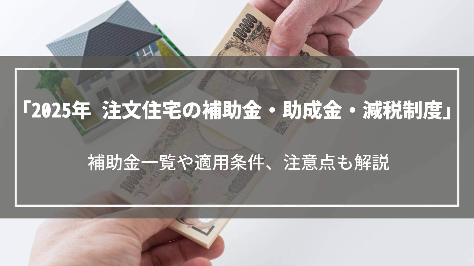 【2025年】注文住宅新築時の補助金・助成金・減税制度一覧｜適用条件や注意点も解説