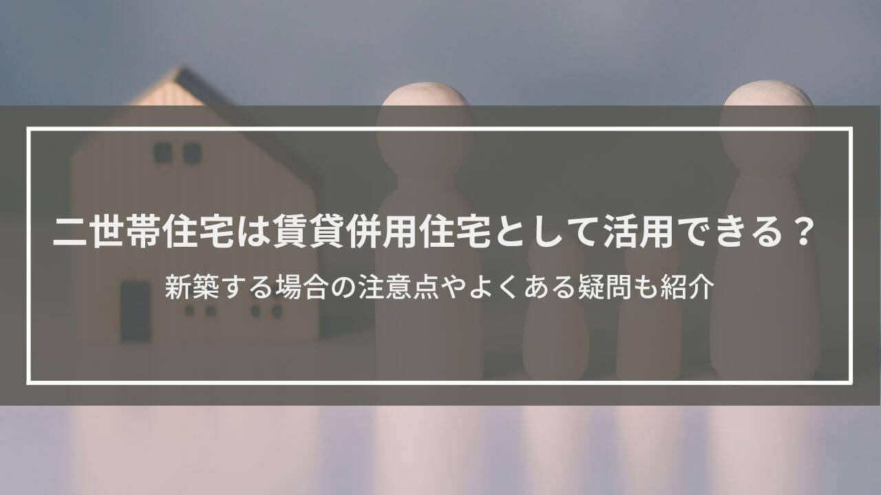 二世帯住宅は賃貸併用住宅として活用できる？新築する場合の注意点やよくある疑問も紹介