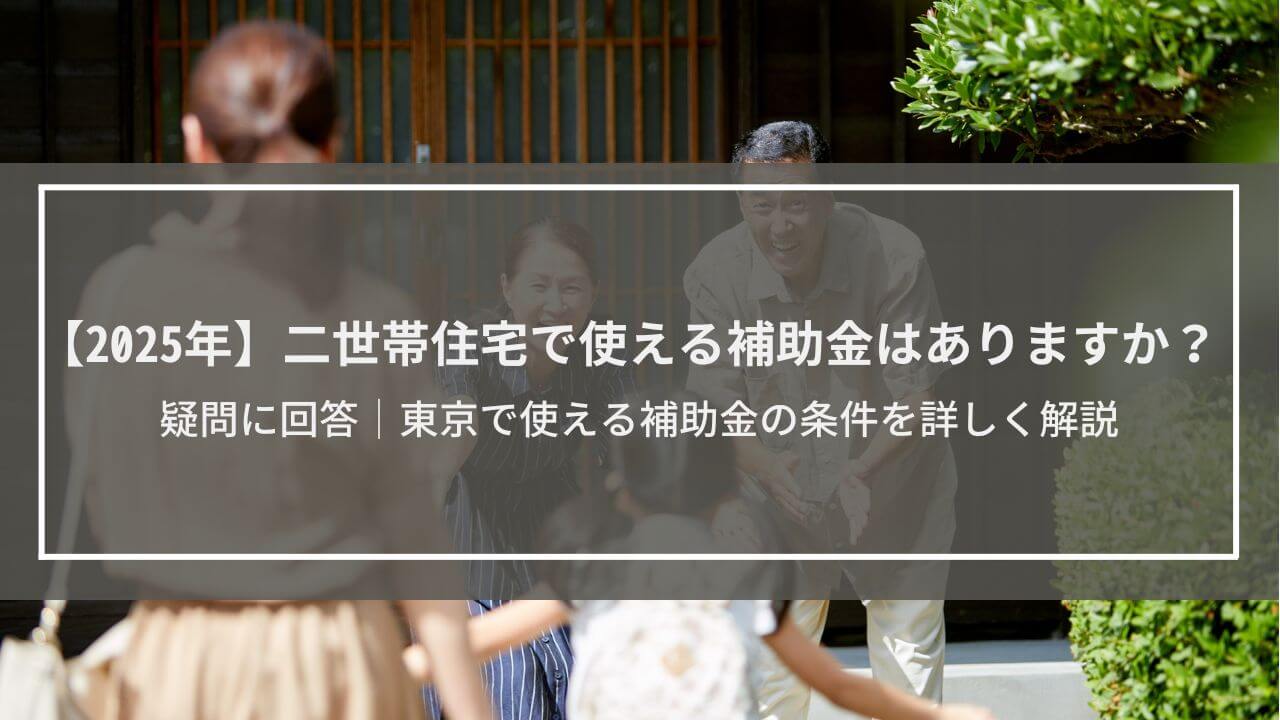 【2025年】二世帯住宅で使える補助金はありますか？疑問に回答│東京で使える補助金の条件を詳しく解説