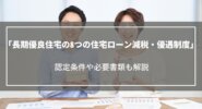 【2025年】長期優良住宅の8つの住宅ローン減税・優遇制度を解説｜認定条件や必要書類も