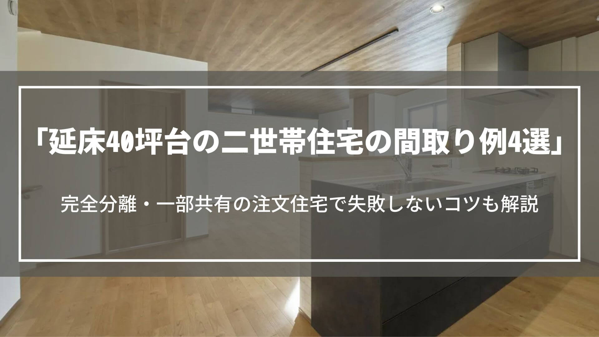 延床40坪台の二世帯住宅の間取り例4選｜完全分離・一部共有の注文住宅で失敗しないコツ