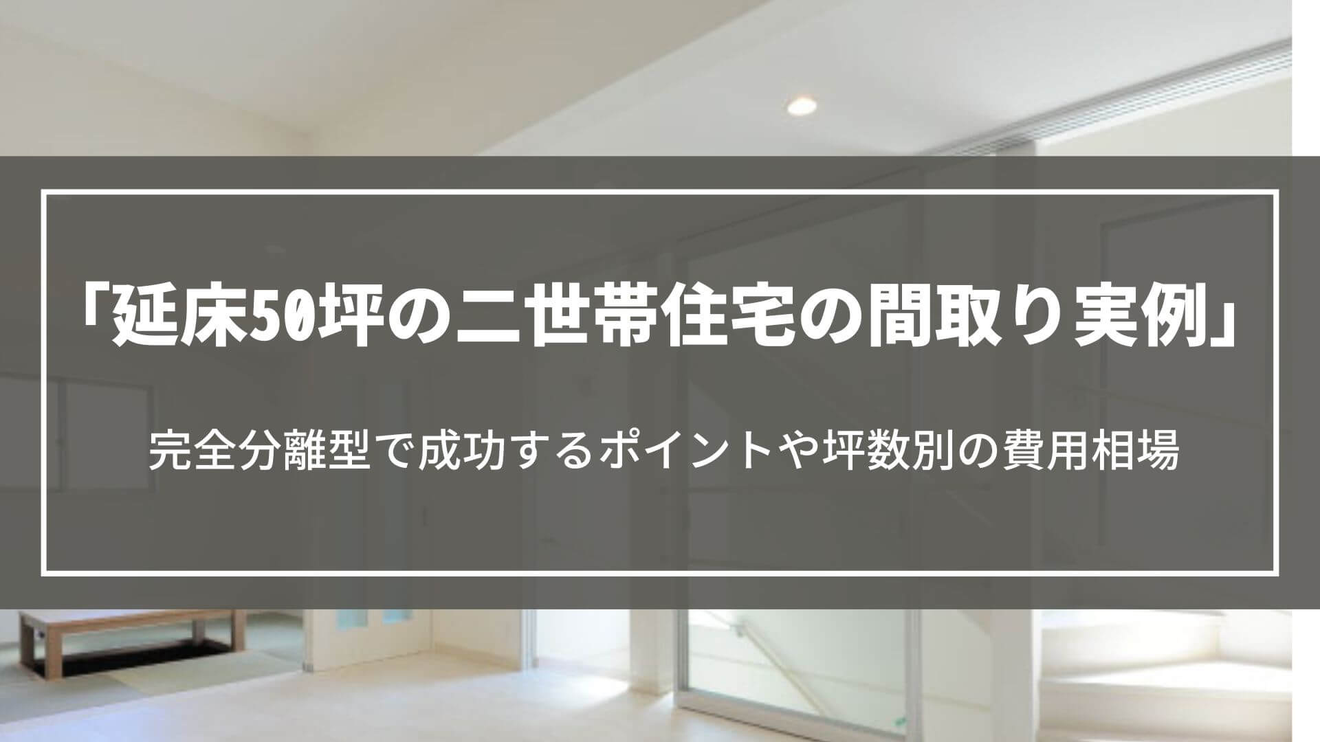 延床50坪の二世帯住宅の間取り実例｜完全分離型で成功するポイントや坪数別の費用相場