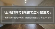 土地17坪で3階建て広々間取り｜費用や狭小住宅の実例、開放的な間取りにするアイデア