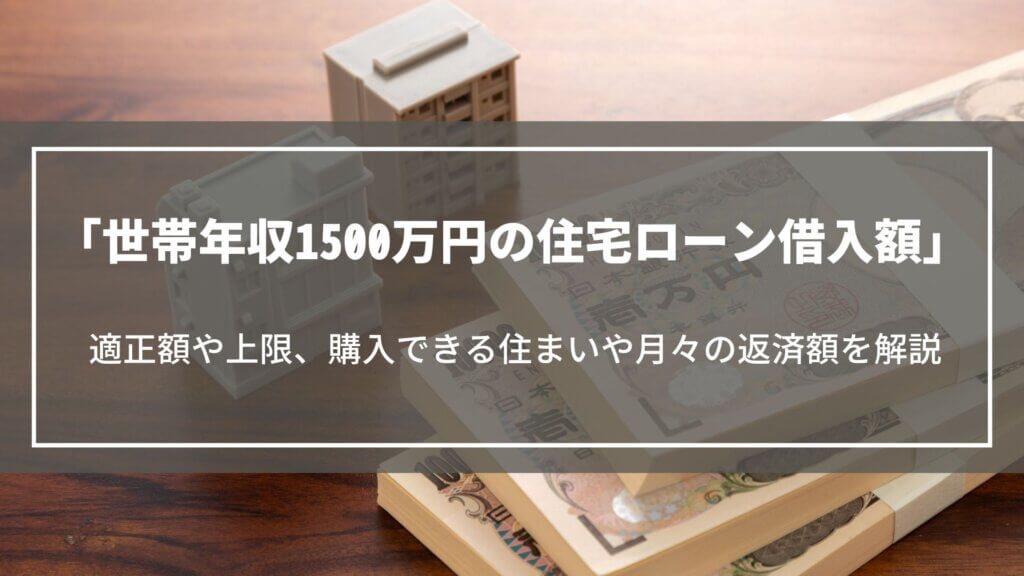 世帯年収1500万円の住宅ローン借入額|適正額や上限、購入できる住まいや月々の返済額