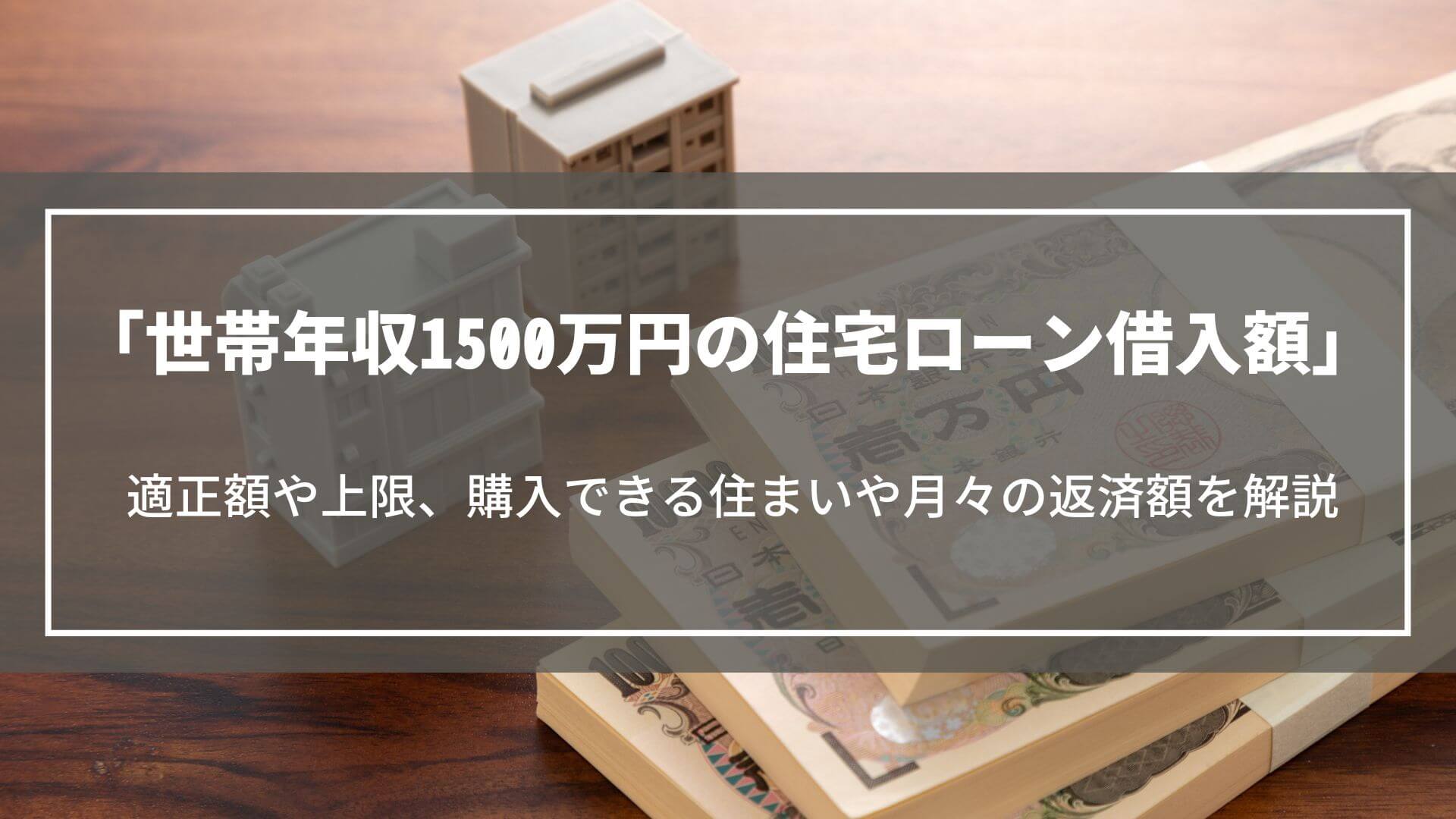 世帯年収1500万円の住宅ローン借入額｜適正額や上限、購入できる住まいや月々の返済額