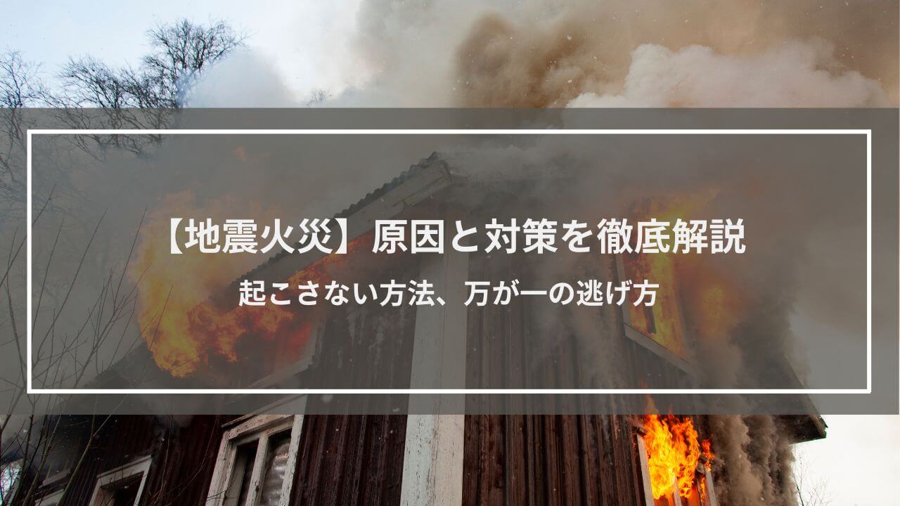 【地震火災】原因と対策を徹底解説│起こさない方法、万が一の逃げ方