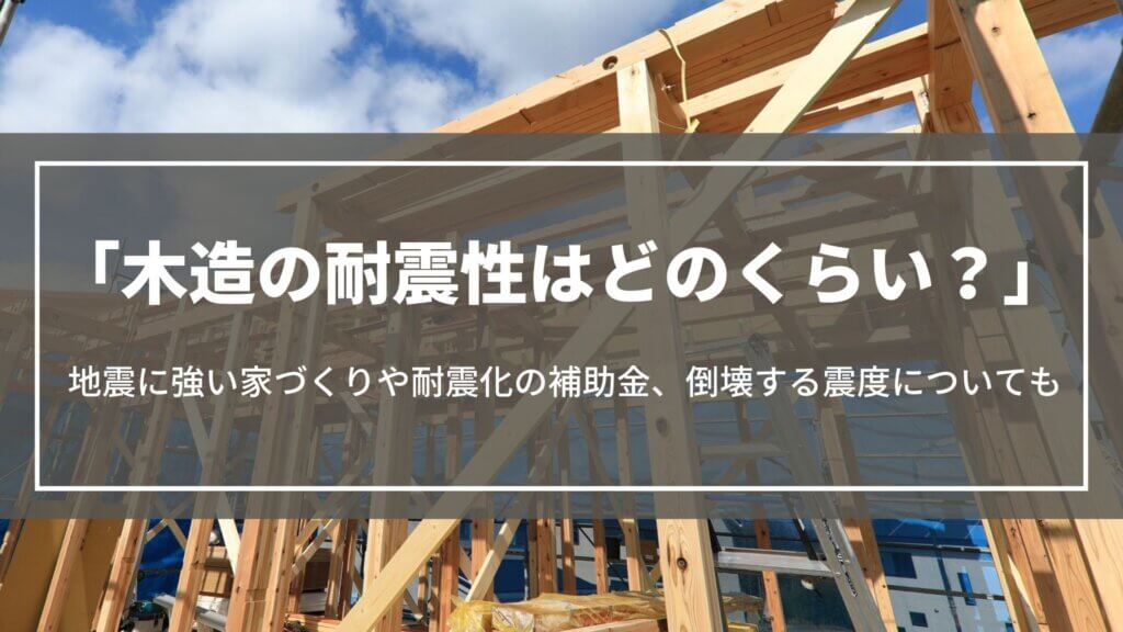 木造の耐震性は?地震に強い家づくりの方法や耐震化の補助金、倒壊する震度について解説