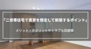 二世帯住宅で賃貸を想定して新築するポイント｜メリット・デメリットやトラブル回避案も