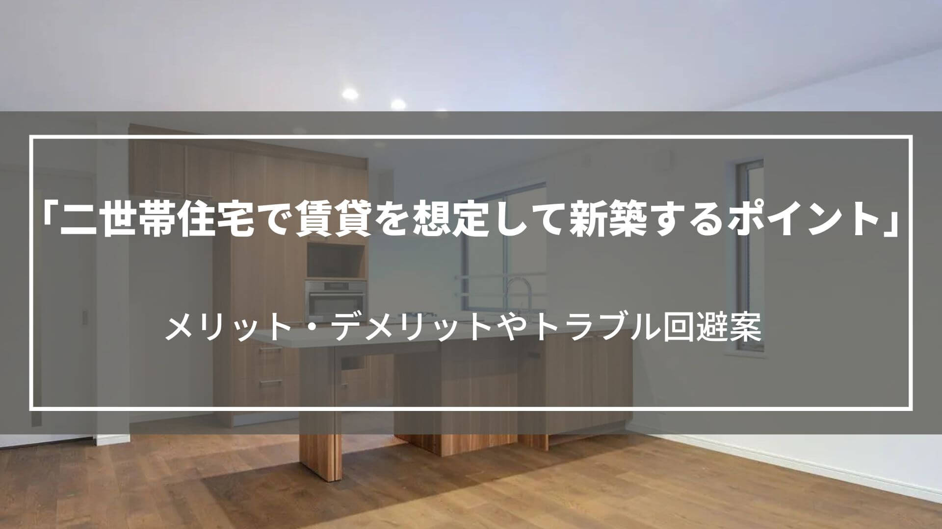 二世帯住宅で賃貸を想定して新築するポイント｜メリット・デメリットやトラブル回避案も
