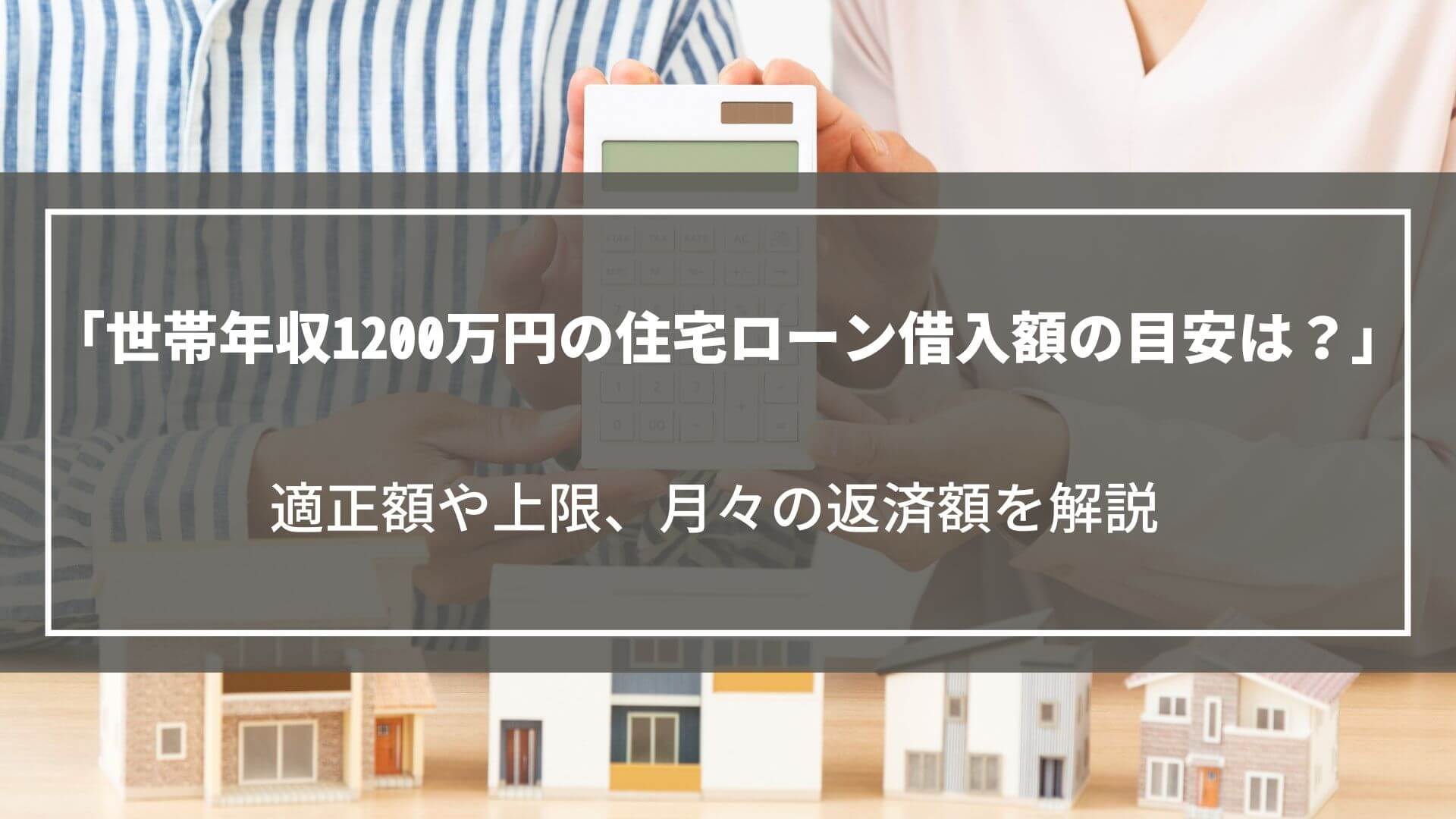 世帯年収1200万円の住宅ローン借入額は？適正額や上限、月々の返済額や注意点を解説