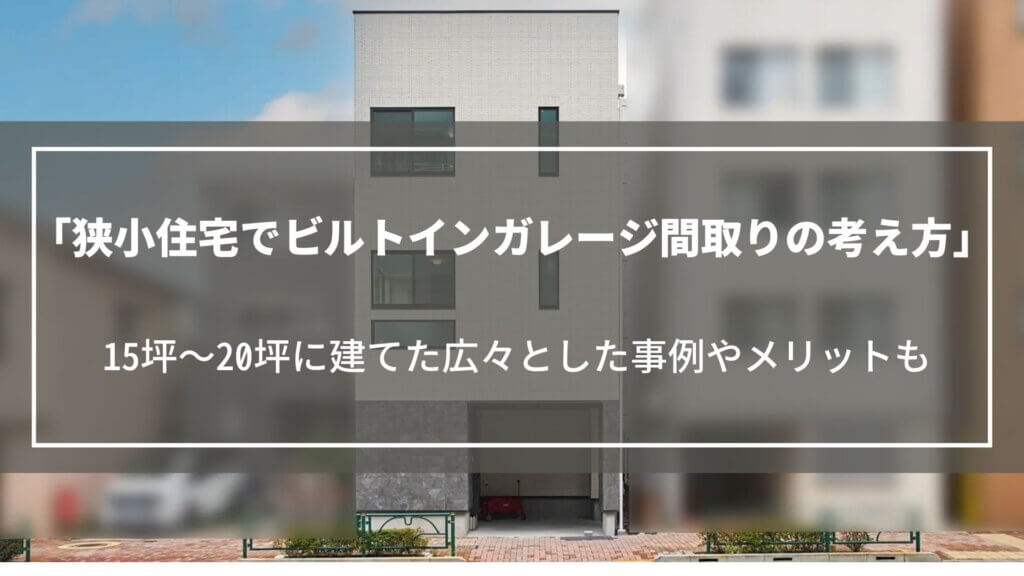 【狭小住宅でビルトインガレージ】間取りの考え方8つを解説｜15坪～20坪に建てた事例も