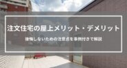 注文住宅で屋上を設置するメリット・デメリット｜後悔しないための注意点を事例付きで解説