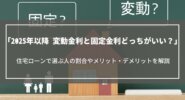 【2025年以降】変動金利と固定金利どっちがいい？住宅ローンで選ぶ人の割合や特徴を解説