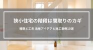 狭小住宅の階段は間取りのカギ｜種類と工夫 活用アイデアと施工事例10選