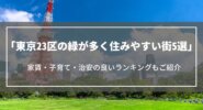 東京23区の緑が多く住みやすい街5選｜家賃・子育て・治安・土地相場ランキングも紹介